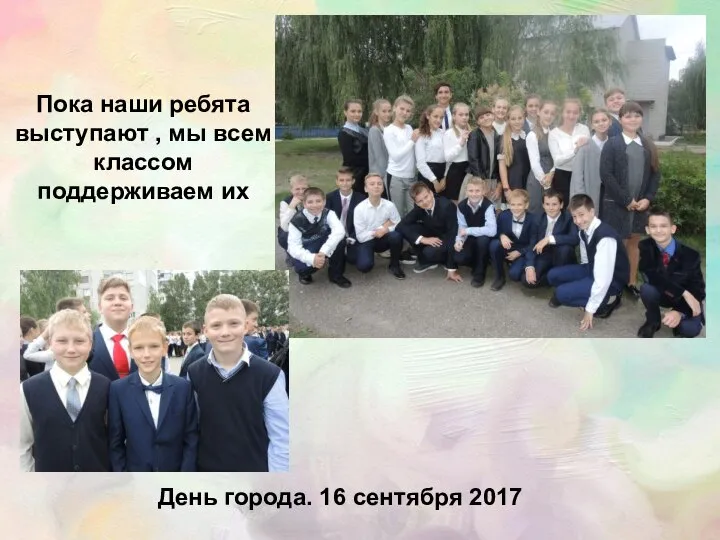 День города. 16 сентября 2017 Пока наши ребята выступают , мы всем классом поддерживаем их