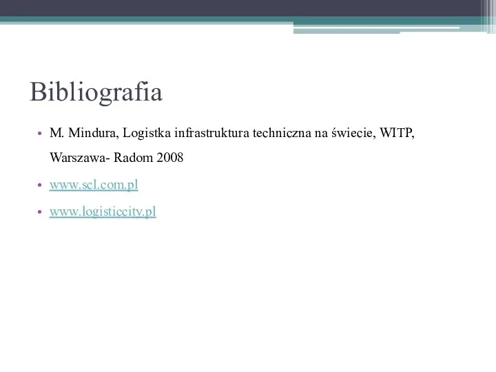 Bibliografia M. Mindura, Logistka infrastruktura techniczna na świecie, WITP, Warszawa- Radom 2008 www.scl.com.pl www.logisticcity.pl