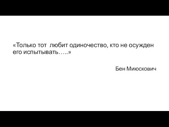 «Только тот любит одиночество, кто не осужден его испытывать…..» Бен Миюскович