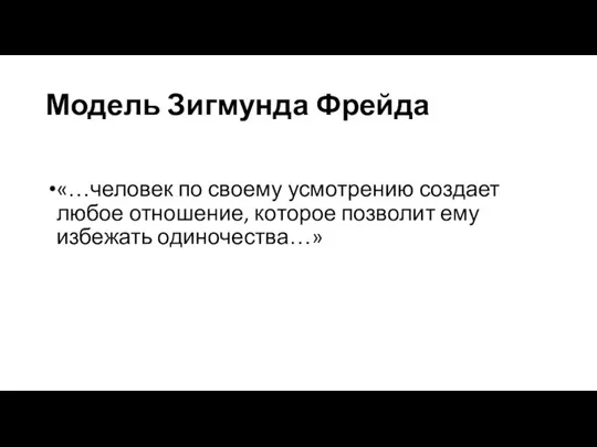 Модель Зигмунда Фрейда «…человек по своему усмотрению создает любое отношение, которое позволит ему избежать одиночества…»