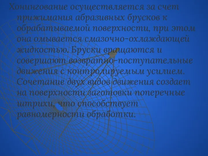 Хонингование осуществляется за счет прижимания абразивных брусков к обрабатываемой поверхности, при этом