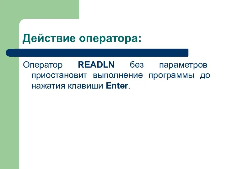 Действие оператора: Оператор READLN без параметров приостановит выполнение программы до нажатия клавиши Enter.