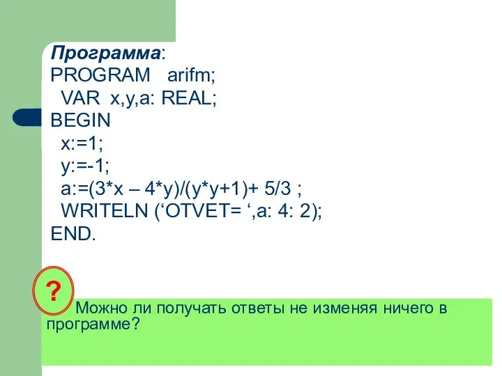 Можно ли получать ответы не изменяя ничего в программе? Программа: PROGRAM arifm;