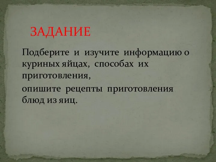 ЗАДАНИЕ Подберите и изучите информацию о куриных яйцах, способах их приготовления, опишите