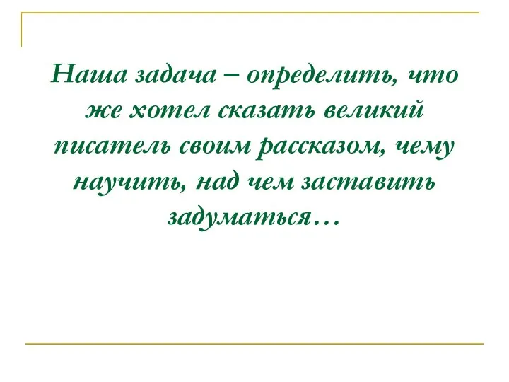 Наша задача – определить, что же хотел сказать великий писатель своим рассказом,