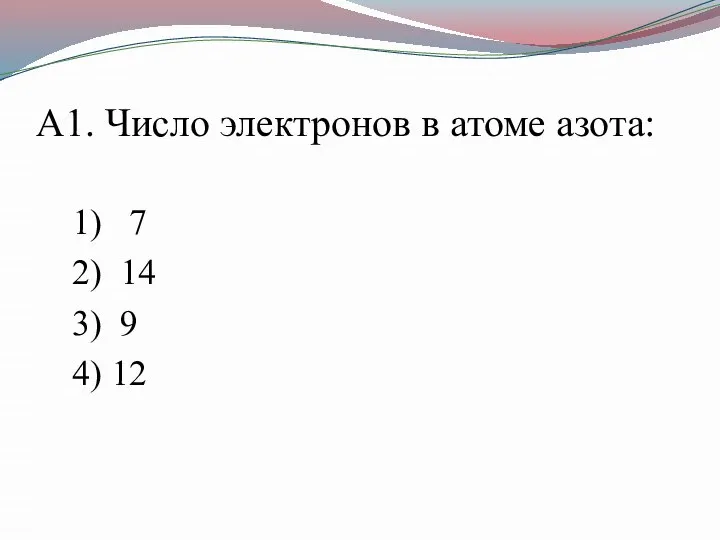 А1. Число электронов в атоме азота: 1) 7 2) 14 3) 9 4) 12