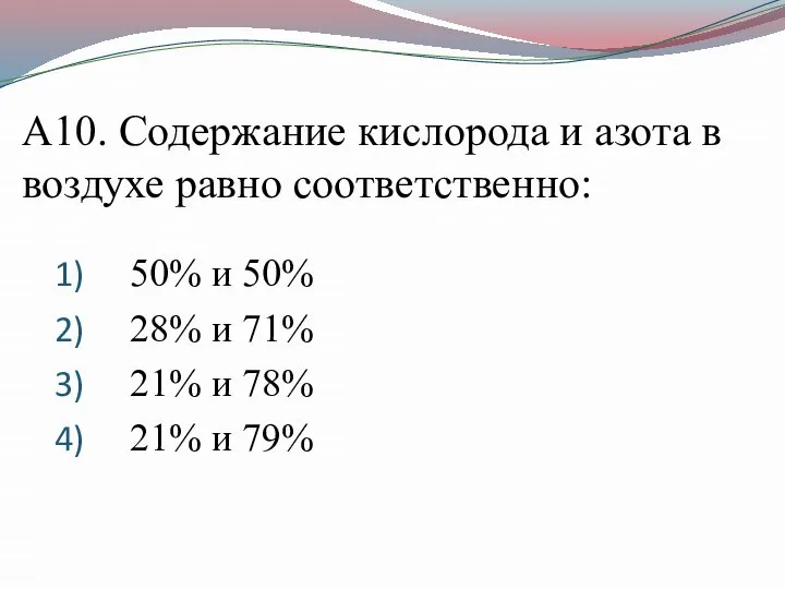 А10. Содержание кислорода и азота в воздухе равно соответственно: 50% и 50%