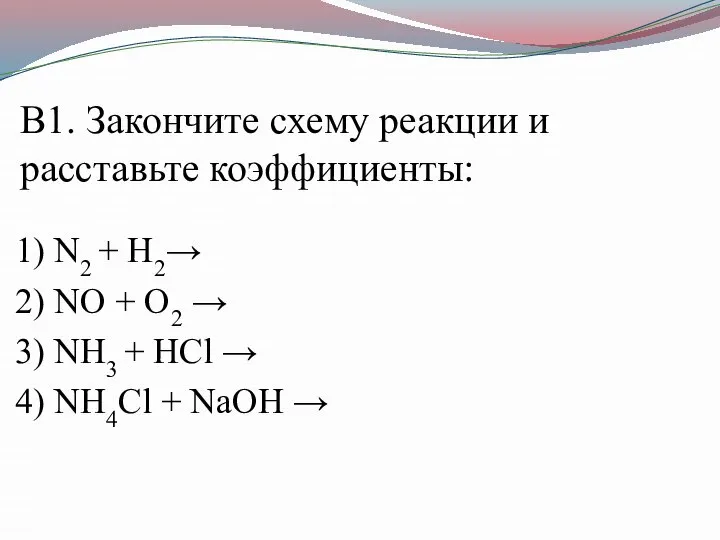 В1. Закончите схему реакции и расставьте коэффициенты: 1) N2 + H2→ 2)