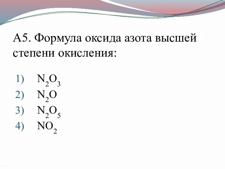 А5. Формула оксида азота высшей степени окисления: N2O3 N2O N2O5 NO2