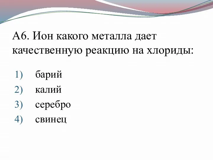 А6. Ион какого металла дает качественную реакцию на хлориды: барий калий серебро свинец