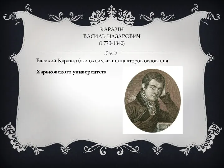 КАРАЗІН ВАСИЛЬ НАЗАРОВИЧ (1773-1842) Василий Каразин был одним из инициаторов основания Харьковского университета
