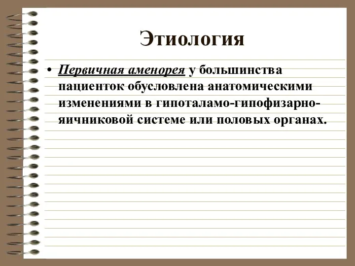 Этиология Первичная аменорея у большинства пациенток обусловлена анатомическими изменениями в гипоталамо-гипофизарно-яичниковой системе или половых органах.