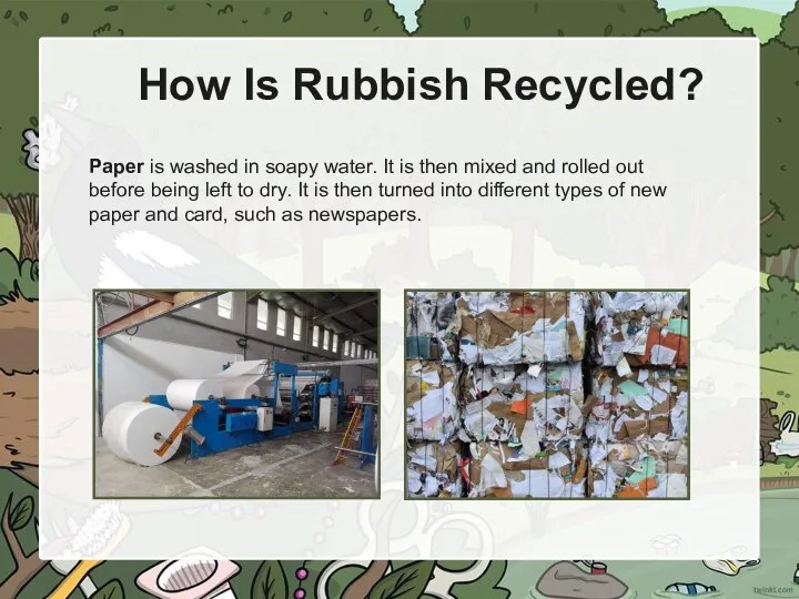 How Is Rubbish Recycled? Paper is washed in soapy water. It is