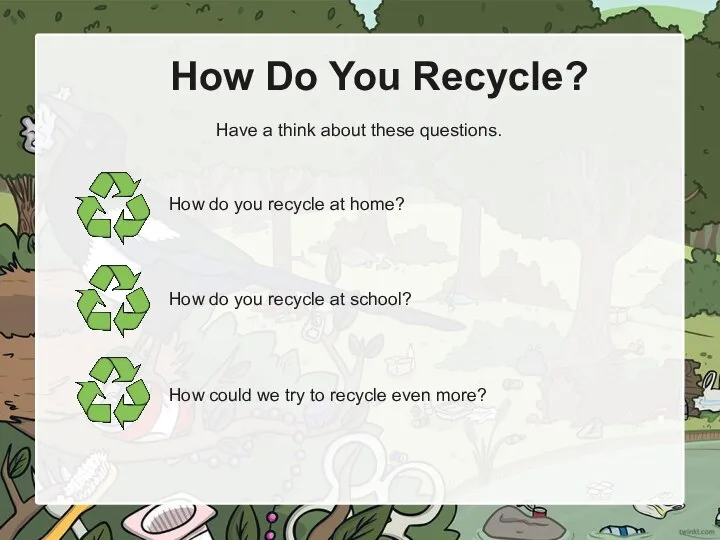 How Do You Recycle? Have a think about these questions. How do