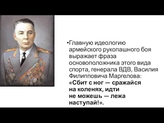 Главную идеологию армейского рукопашного боя выражает фраза основоположника этого вида спорта, генерала