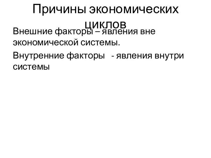 Причины экономических циклов Внешние факторы – явления вне экономической системы. Внутренние факторы - явления внутри системы