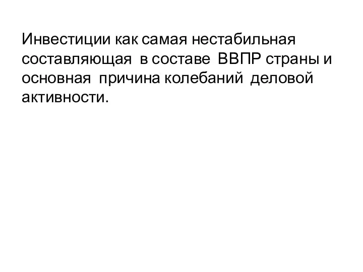 Инвестиции как самая нестабильная составляющая в составе ВВПР страны и основная причина колебаний деловой активности.