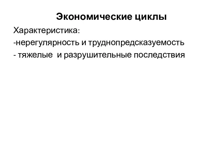 Экономические циклы Характеристика: -нерегулярность и труднопредсказуемость - тяжелые и разрушительные последствия