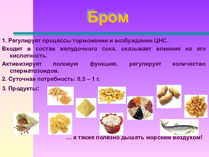 Бром 1. Регулирует процессы торможения и возбуждения ЦНС. Входит в состав желудочного