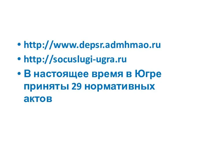 Адреса сайтов http://www.depsr.admhmao.ru http://socuslugi-ugra.ru В настоящее время в Югре приняты 29 нормативных актов