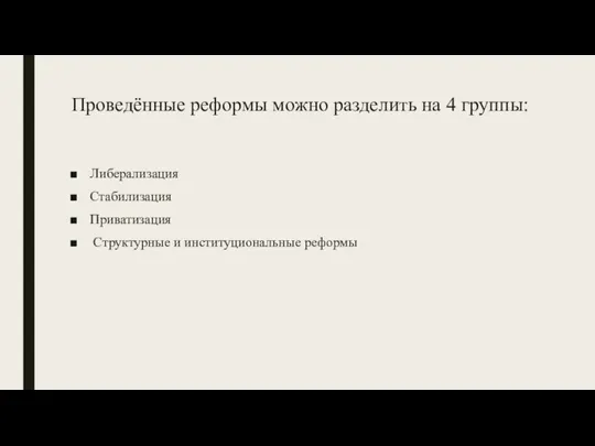 Проведённые реформы можно разделить на 4 группы: Либерализация Стабилизация Приватизация Структурные и институциональные реформы