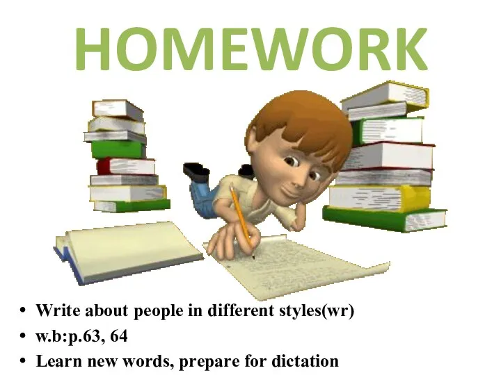 HOMEWORK Write about people in different styles(wr) w.b:p.63, 64 Learn new words, prepare for dictation
