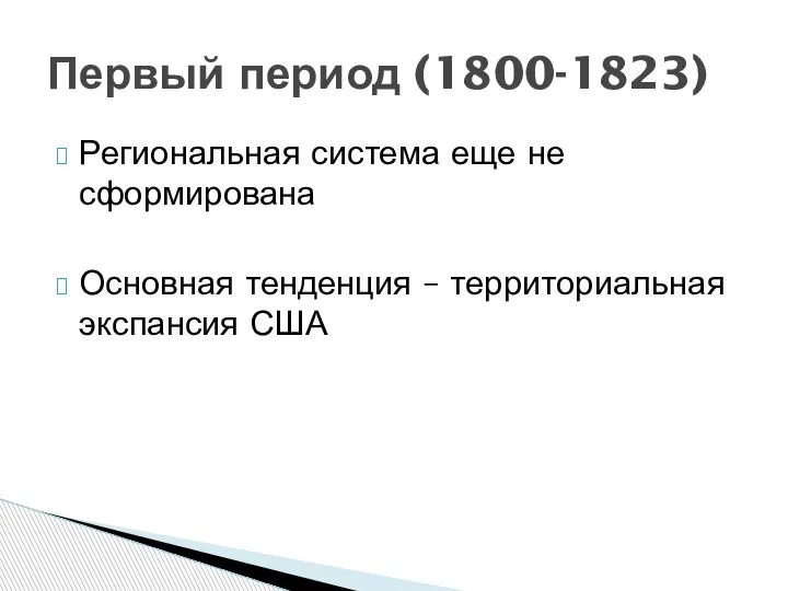 Региональная система еще не сформирована Основная тенденция – территориальная экспансия США Первый период (1800-1823)