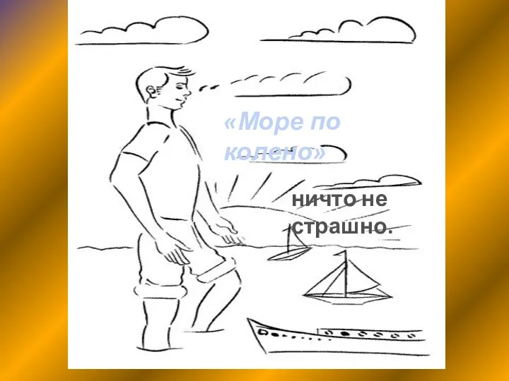 «Море по колено» ничто не страшно.