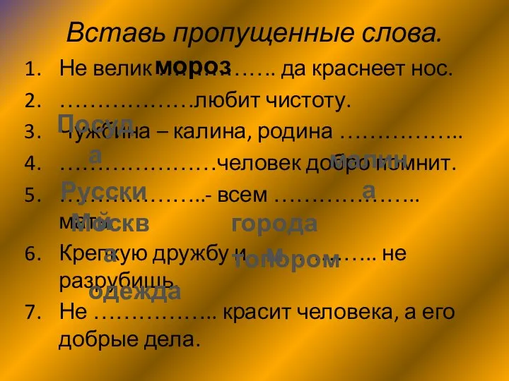 Вставь пропущенные слова. Не велик ……………. да краснеет нос. ………………любит чистоту. Чужбина