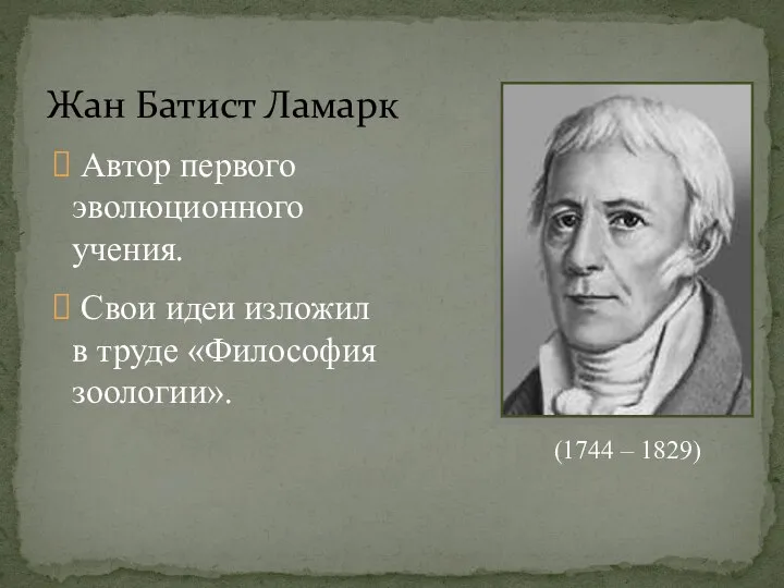 Жан Батист Ламарк (1744 – 1829) Автор первого эволюционного учения. Свои идеи