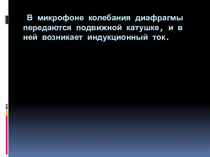 В микрофоне колебания диафрагмы передаются подвижной катушке, и в ней возникает индукционный ток.