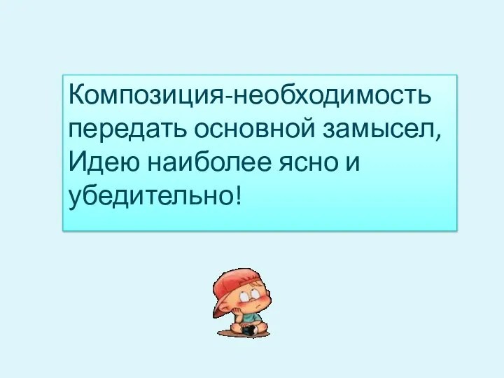 Композиция-необходимость передать основной замысел, Идею наиболее ясно и убедительно!