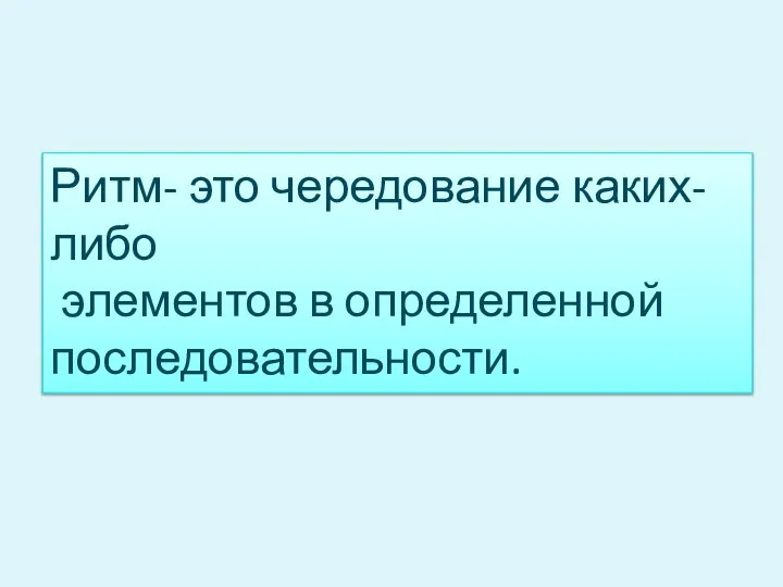 Ритм- это чередование каких-либо элементов в определенной последовательности.