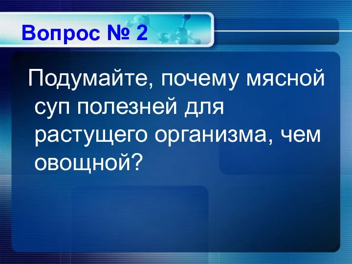 Вопрос № 2 Подумайте, почему мясной суп полезней для растущего организма, чем овощной?