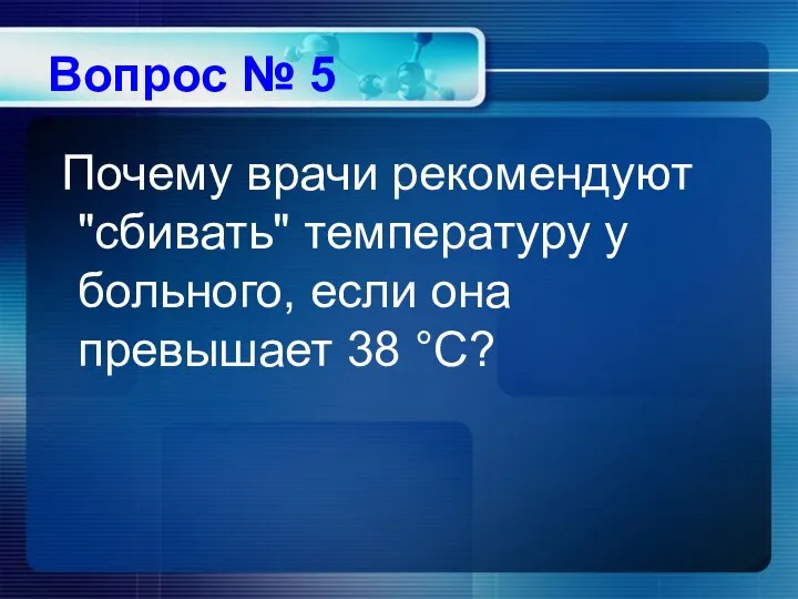 Вопрос № 5 Почему врачи рекомендуют "сбивать" температуру у больного, если она превышает 38 °С?