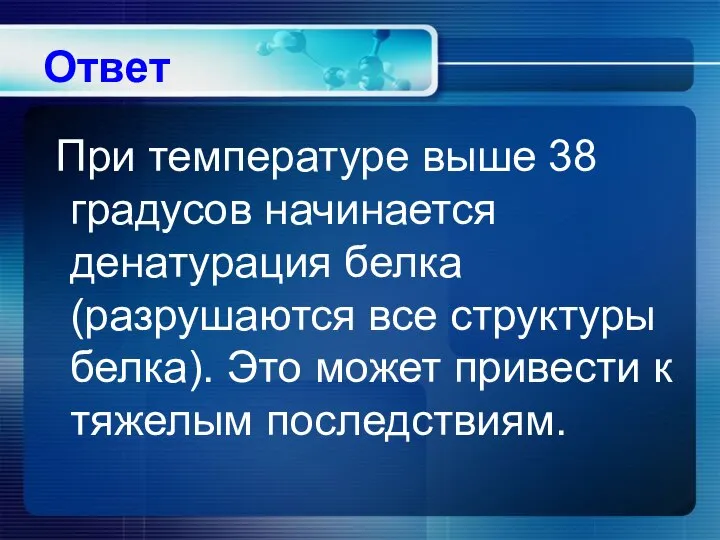 Ответ При температуре выше 38 градусов начинается денатурация белка (разрушаются все структуры