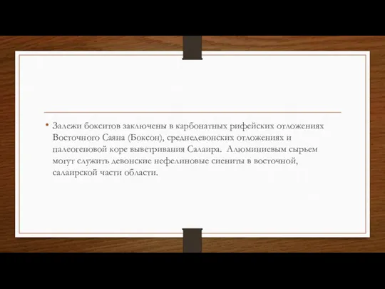 Залежи бокситов заключены в карбонатных рифейских отложениях Восточного Саяна (Боксон), среднедевонских отложениях