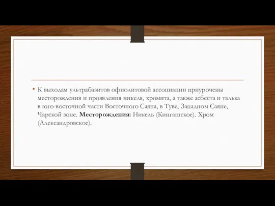 К выходам ультрабазитов офиолитовой ассоциации приурочены месторождения и проявления никеля, хромита, а