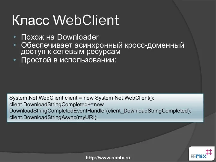 Класс WebClient Похож на Downloader Обеспечивает асинхронный кросс-доменный доступ к сетевым ресурсам