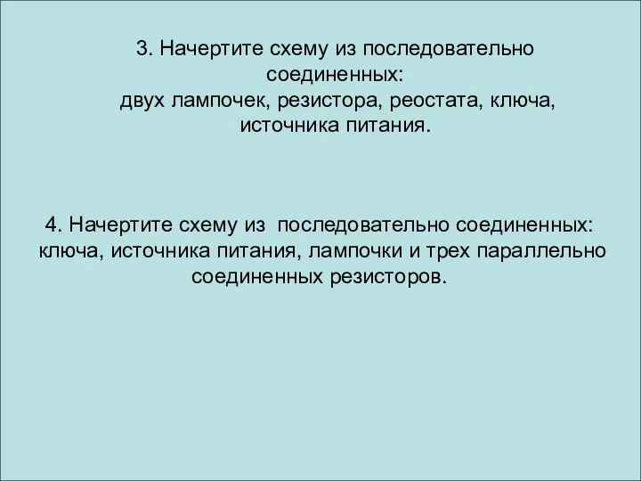 3. Начертите схему из последовательно соединенных: двух лампочек, резистора, реостата, ключа, источника