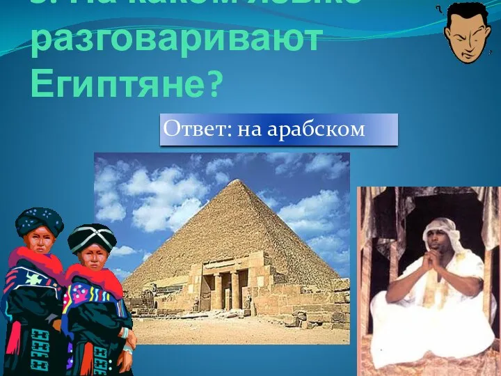 3. На каком языке разговаривают Египтяне? Ответ: на арабском