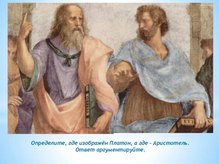 Определите, где изображён Платон, а где – Аристотель. Ответ аргументируйте.