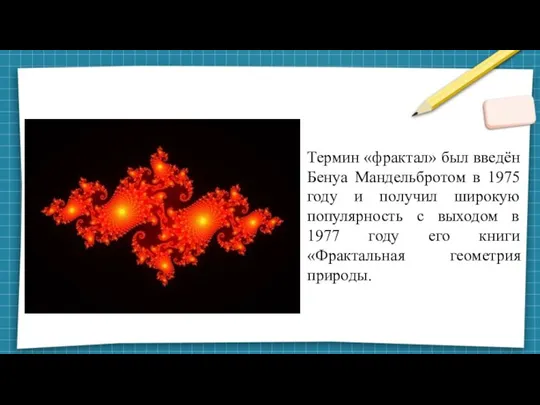 Термин «фрактал» был введён Бенуа Мандельбротом в 1975 году и получил широкую