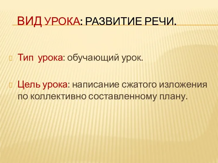 ВИД УРОКА: РАЗВИТИЕ РЕЧИ. Тип урока: обучающий урок. Цель урока: написание сжатого