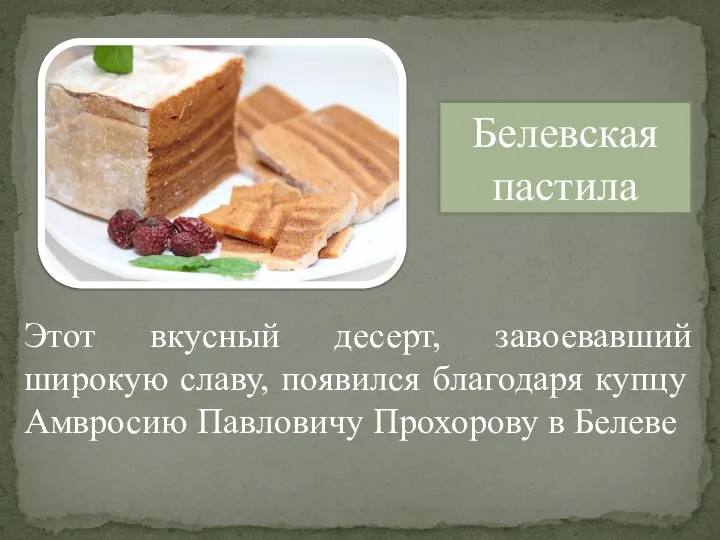 Белевская пастила Этот вкусный десерт, завоевавший широкую славу, появился благодаря купцу Амвросию Павловичу Прохорову в Белеве