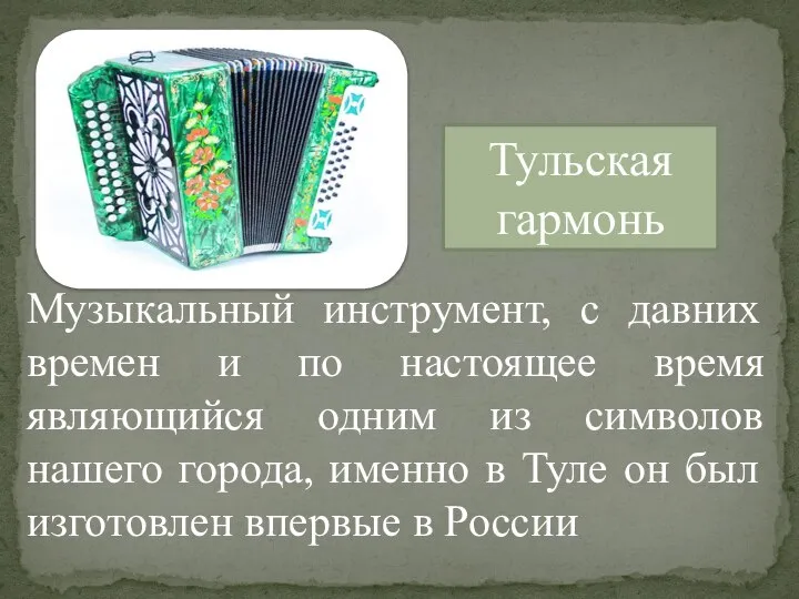 Тульская гармонь Музыкальный инструмент, с давних времен и по настоящее время являющийся