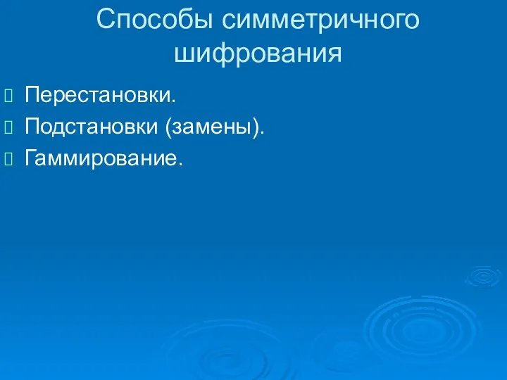 Способы симметричного шифрования Перестановки. Подстановки (замены). Гаммирование.