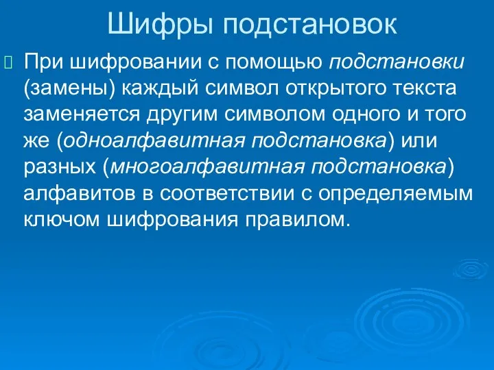 Шифры подстановок При шифровании с помощью подстановки (замены) каждый символ открытого текста