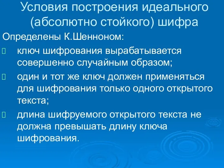 Условия построения идеального (абсолютно стойкого) шифра Определены К.Шенноном: ключ шифрования вырабатывается совершенно