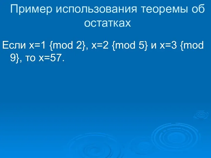 Пример использования теоремы об остатках Если x=1 {mod 2}, x=2 {mod 5}